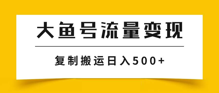 大鱼号流量变现玩法，播放量越高收益越高，无脑搬运复制日入500+-飞鱼网创