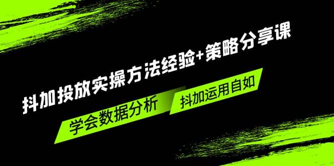 抖加投放实操方法经验+策略分享课，学会数据分析，抖加运用自如-飞鱼网创