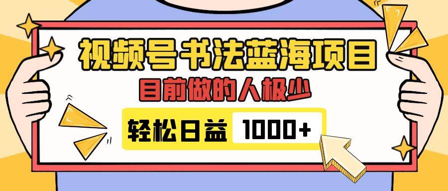 视频号书法蓝海项目，目前做的人极少，流量可观，变现简单，日入1000+-飞鱼网创