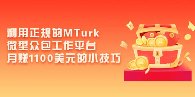 利用正规的MTurk微型众包工作平台，月赚1100美元的小技巧-飞鱼网创