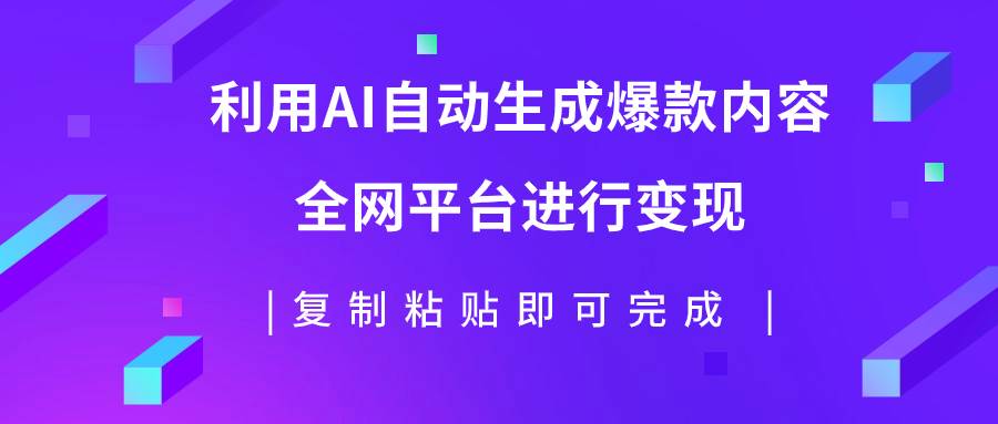 利用AI批量生产出爆款内容，全平台进行变现，复制粘贴日入500+-飞鱼网创