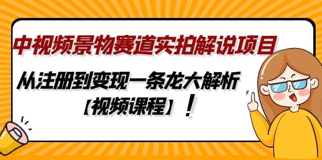 中视频景物赛道实拍解说项目，从注册到变现一条龙大解析【视频课程】-飞鱼网创