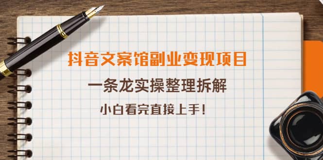 抖音文案馆副业变现项目，一条龙实操整理拆解，小白看完直接上手-飞鱼网创