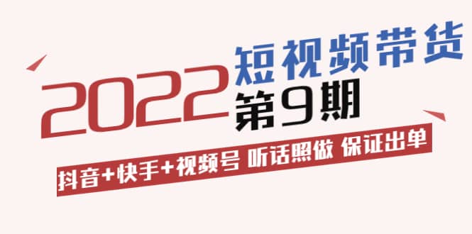 短视频带货第9期：抖音+快手+视频号 听话照做 保证出单（价值3299元)-飞鱼网创