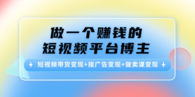 短视频带货变现+接广告变现+做卖课变现-飞鱼网创