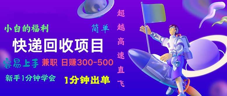 快递回收项目，小白一分钟学会，一分钟出单，可长期干，日赚300~800-飞鱼网创