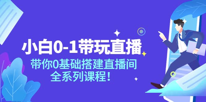 小白0-1带玩玩直播：带你0基础搭建直播间，全系列课程-飞鱼网创