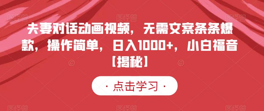 夫妻对话动画视频，无需文案条条爆款，操作简单，日入1000+，小白福音【揭秘】-飞鱼网创