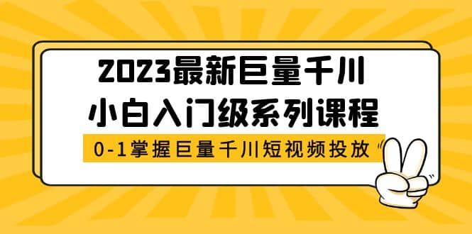 2023最新巨量千川小白入门级系列课程，从0-1掌握巨量千川短视频投放-飞鱼网创