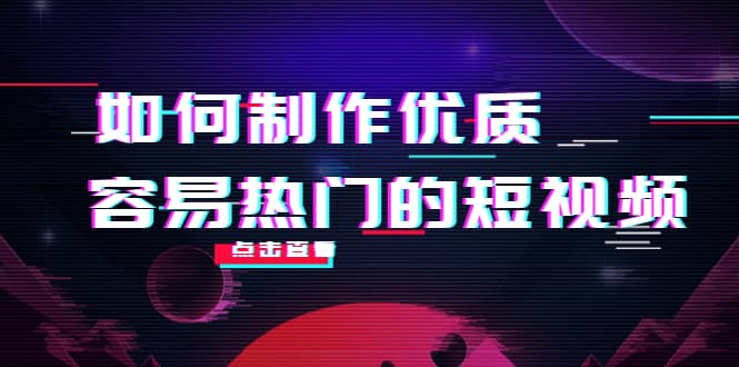 如何制作优质容易热门的短视频：别人没有的，我们都有 实操经验总结-飞鱼网创