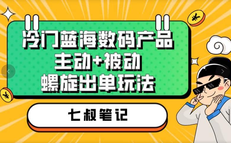 七叔冷门蓝海数码产品，主动+被动螺旋出单玩法，每天百分百出单-飞鱼网创