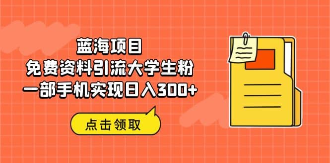 蓝海项目，免费资料引流大学生粉一部手机实现日入300+-飞鱼网创