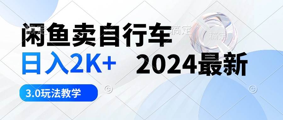 闲鱼卖自行车 日入2K+ 2024最新 3.0玩法教学-飞鱼网创