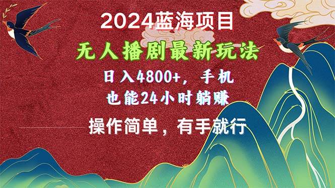 2024蓝海项目，无人播剧最新玩法，日入4800+，手机也能操作简单有手就行-飞鱼网创