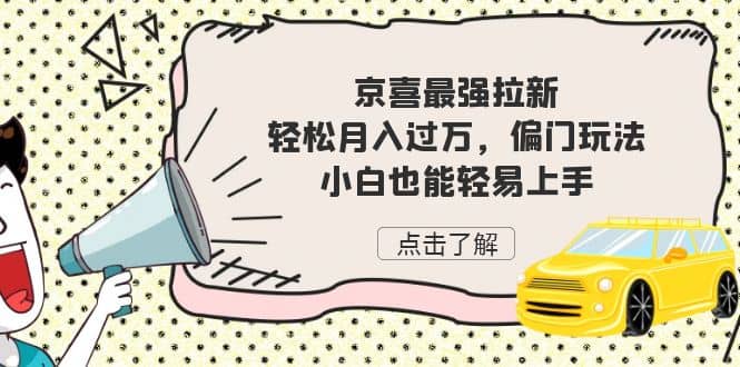 京喜最强拉新，轻松月入过万，偏门玩法，小白也能轻易上手-飞鱼网创