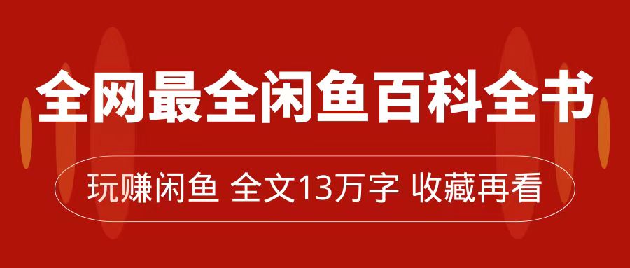 全网最全闲鱼百科全书，全文13万字左右，带你玩赚闲鱼卖货，从0到月入过万-飞鱼网创