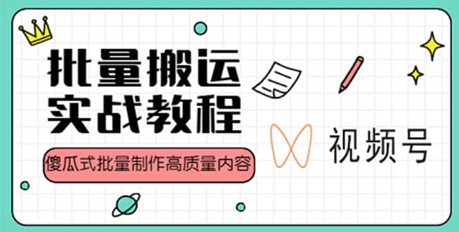 视频号批量搬运实战赚钱教程，傻瓜式批量制作高质量内容【附视频教程+PPT】-飞鱼网创