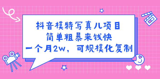 抖音模特写真儿项目，简单粗暴来钱快，一个月2w，可规模化复制（附全套资料）-飞鱼网创