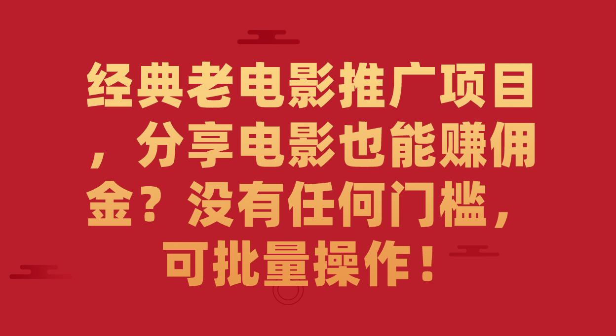 经典老电影推广项目，分享电影也能赚佣金？没有任何门槛，可批量操作！-飞鱼网创