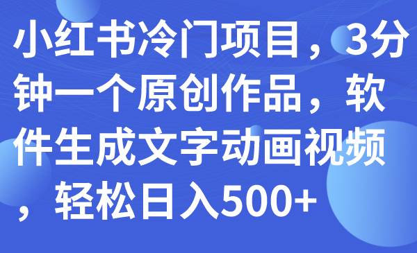 小红书冷门项目，3分钟一个原创作品，软件生成文字动画视频，轻松日入500+-飞鱼网创