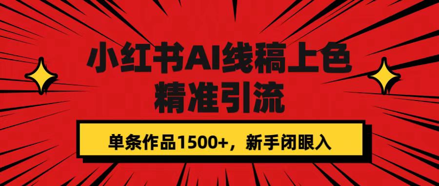 小红书AI线稿上色，精准引流，单条作品变现1500+，新手闭眼入-飞鱼网创