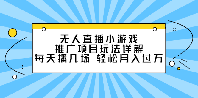 无人直播小游戏推广项目玩法详解【视频课程】-飞鱼网创