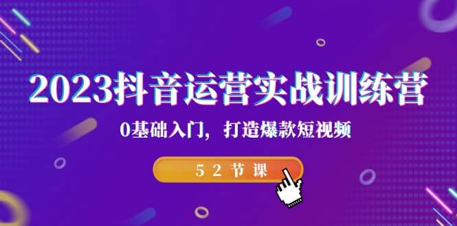 2023抖音运营实战训练营，0基础入门，打造爆款短视频（52节课）-飞鱼网创