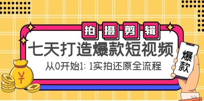 七天打造爆款短视频：拍摄+剪辑实操，从0开始1:1实拍还原实操全流程-飞鱼网创