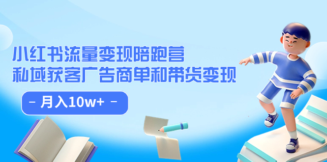 小红书流量·变现陪跑营：私域获客广告商单和带货变现 月入10w+-飞鱼网创