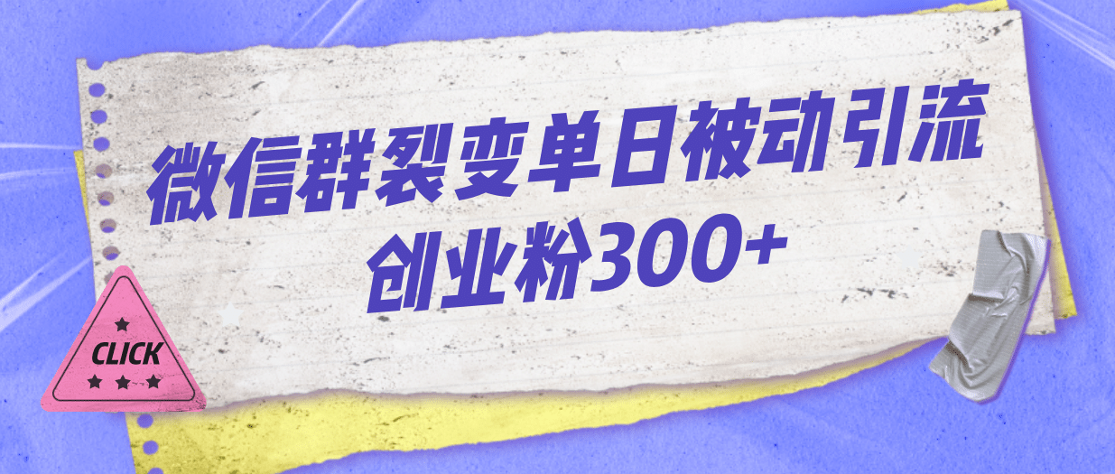 微信群裂变单日被动引流创业粉300+-飞鱼网创