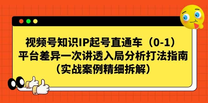 视频号知识IP起号直通车（0-1），平台差异一次讲透入局分析打法指南（实战案例精细拆解）-飞鱼网创