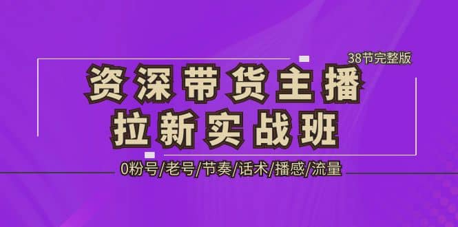 资深·带货主播拉新实战班，0粉号/老号/节奏/话术/播感/流量-38节完整版-飞鱼网创