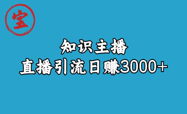 知识主播直播引流日赚3000+（9节视频课）-飞鱼网创