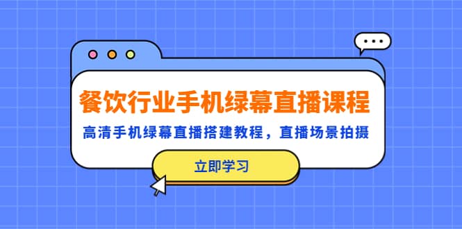 餐饮行业手机绿幕直播课程，高清手机·绿幕直播搭建教程，直播场景拍摄-飞鱼网创