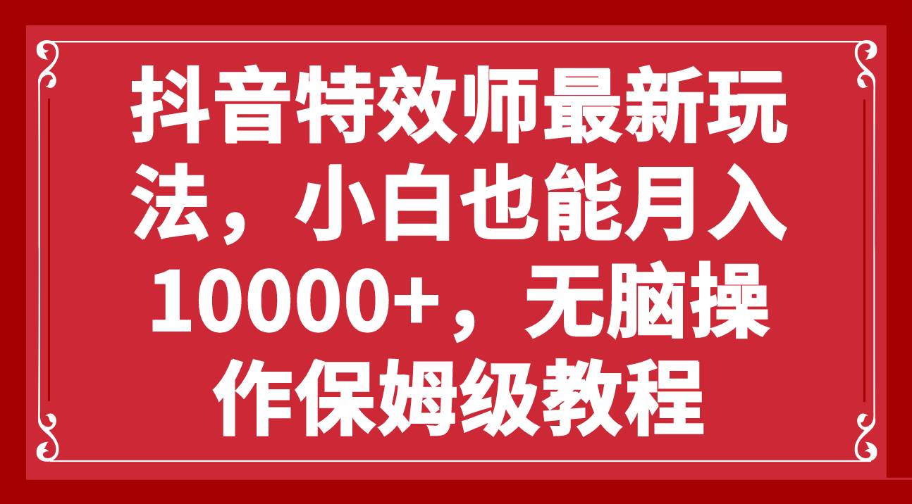 抖音特效师最新玩法，小白也能月入10000+，无脑操作保姆级教程-飞鱼网创