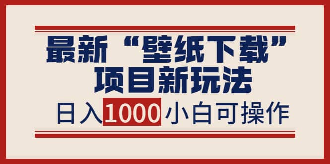 最新“壁纸下载”项目新玩法，小白零基础照抄也能日入1000+-飞鱼网创