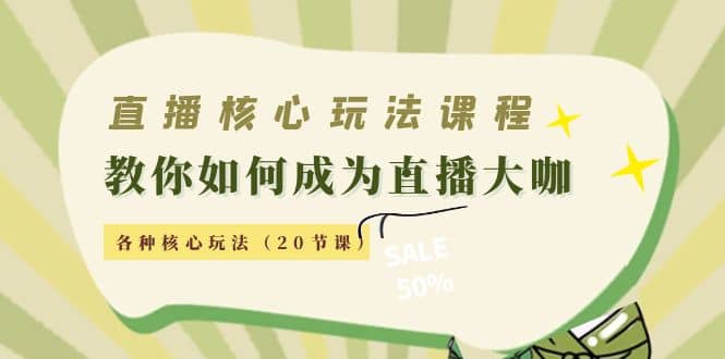 直播核心玩法：教你如何成为直播大咖，各种核心玩法（20节课）-飞鱼网创