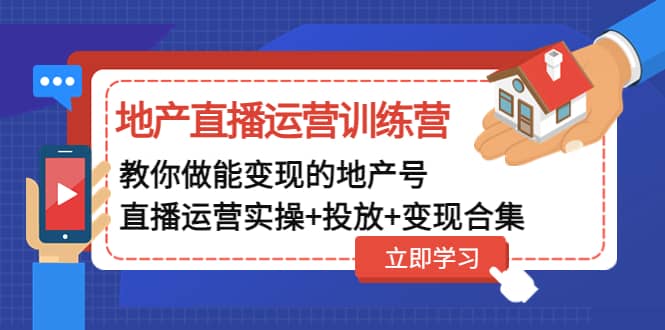 地产直播运营训练营：教你做能变现的地产号（直播运营实操+投放+变现合集）-飞鱼网创