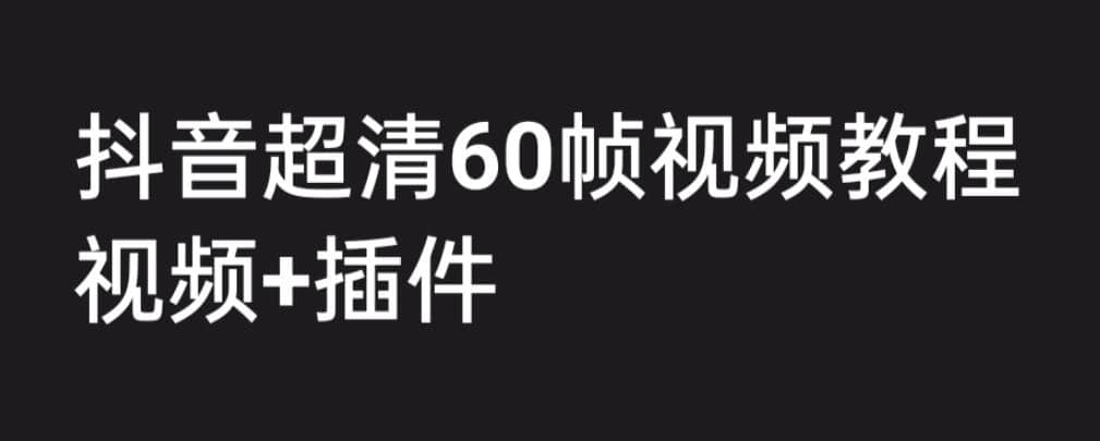 外面收费2300的抖音高清60帧视频教程，学会如何制作视频（教程+插件）-飞鱼网创