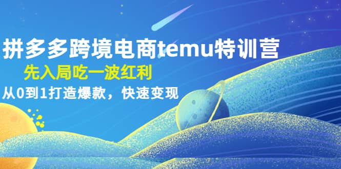 拼多多跨境电商temu特训营：先入局吃一波红利，从0到1打造爆款，快速变现-飞鱼网创