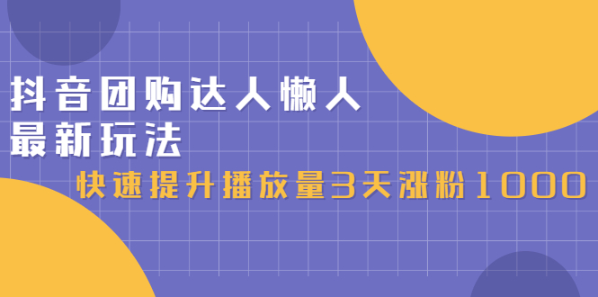 抖音团购达人懒人最新玩法，0基础轻松学做团购达人（初级班+高级班）-飞鱼网创