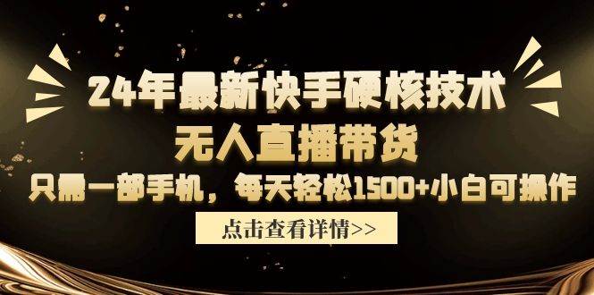 24年最新快手硬核技术无人直播带货，只需一部手机 每天轻松1500+小白可操作-飞鱼网创