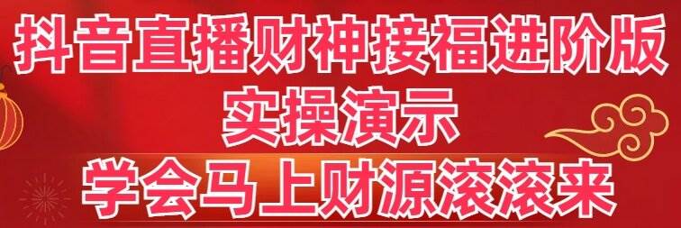 抖音直播财神接福进阶版 实操演示 学会马上财源滚滚来-飞鱼网创