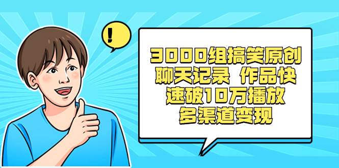 3000组搞笑原创聊天记录 作品快速破10万播放 多渠道变现-飞鱼网创