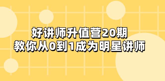 好讲师-升值营-第20期，教你从0到1成为明星讲师-飞鱼网创