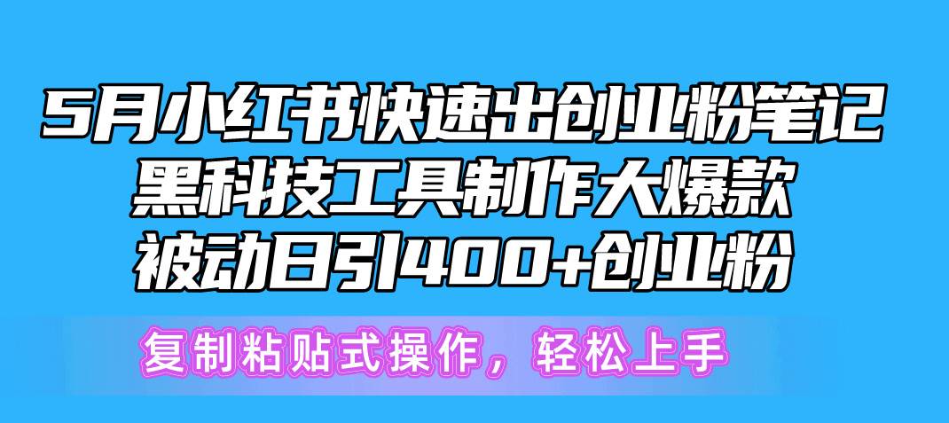 5月小红书快速出创业粉笔记，黑科技工具制作小红书爆款，复制粘贴式操…-飞鱼网创