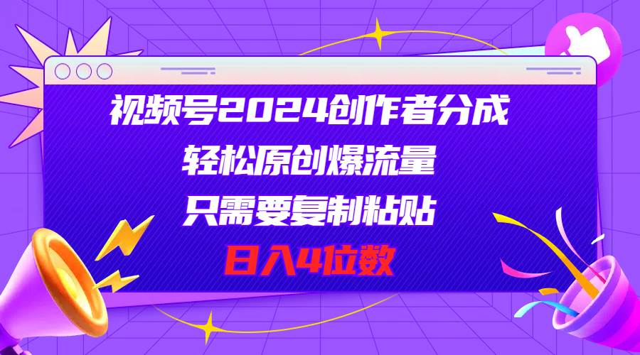 视频号2024创作者分成，轻松原创爆流量，只需要复制粘贴，日入4位数-飞鱼网创