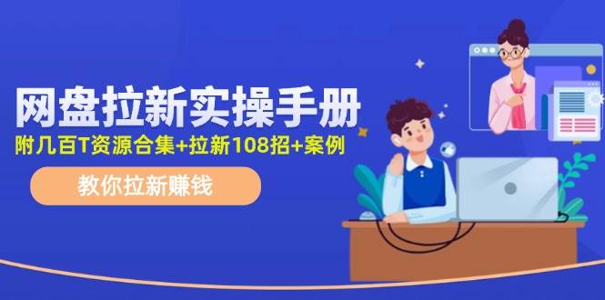 网盘拉新实操手册：教你拉新赚钱（附几百T资源合集+拉新108招+案例）-飞鱼网创