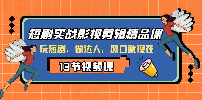 短剧实战影视剪辑精品课，玩短剧，做达人，风口就现在-飞鱼网创