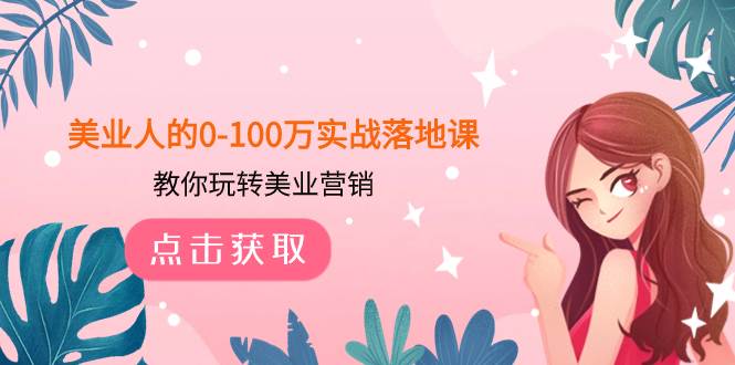 美业人的0-100万实战落地课，教你玩转美业营销（43节课）-飞鱼网创